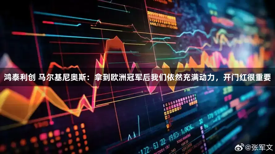 鸿泰利创 马尔基尼奥斯：拿到欧洲冠军后我们依然充满动力，开门红很重要