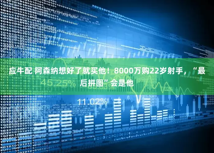 应牛配 阿森纳想好了就买他！8000万购22岁射手，“最后拼图”会是他