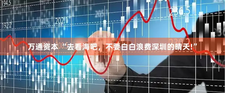 万通资本 “去看海吧，不要白白浪费深圳的晴天!”