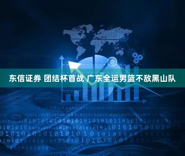 东信证券 团结杯首战 广东全运男篮不敌黑山队