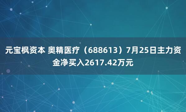 元宝枫资本 奥精医疗（688613）7月25日主力资金净买入2617.42万元