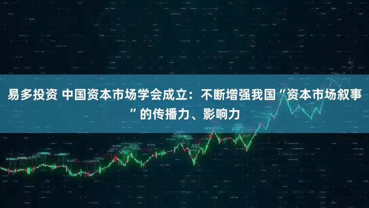 易多投资 中国资本市场学会成立：不断增强我国“资本市场叙事”的传播力、影响力