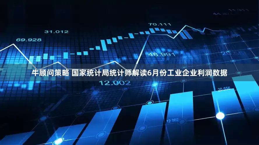 牛顾问策略 国家统计局统计师解读6月份工业企业利润数据
