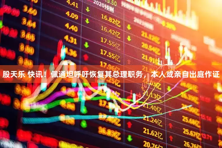 股天乐 快讯！佩通坦呼吁恢复其总理职务，本人或亲自出庭作证