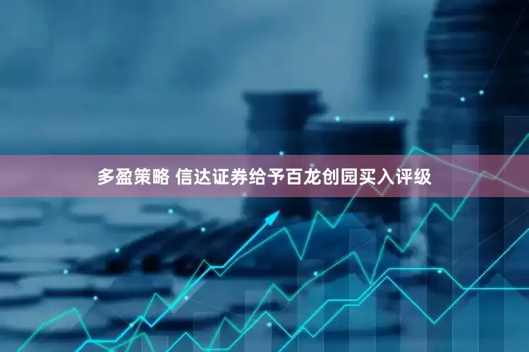 多盈策略 信达证券给予百龙创园买入评级