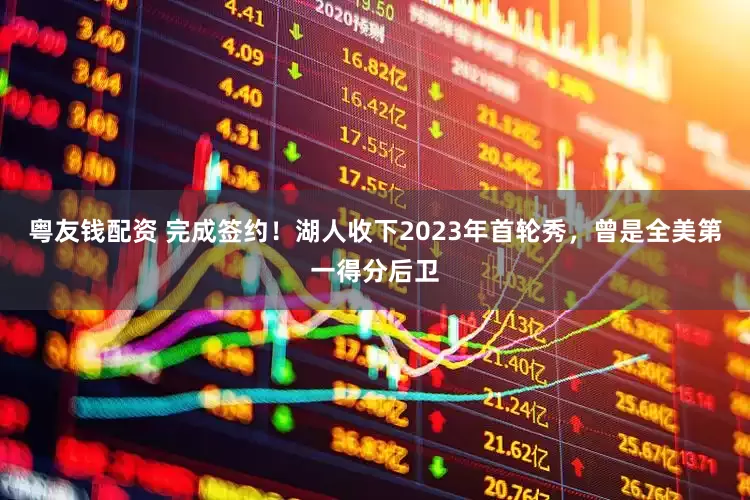 粤友钱配资 完成签约！湖人收下2023年首轮秀，曾是全美第一得分后卫