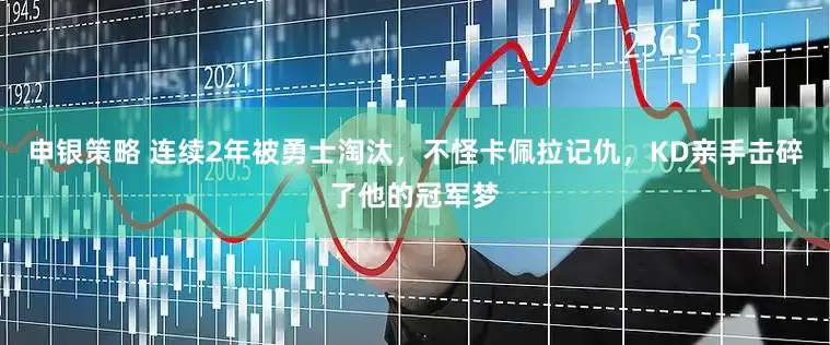 申银策略 连续2年被勇士淘汰，不怪卡佩拉记仇，KD亲手击碎了他的冠军梦