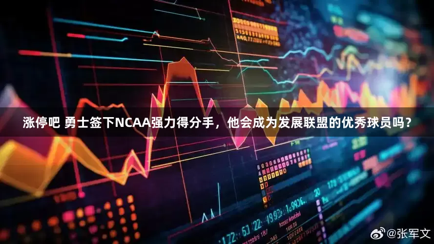 涨停吧 勇士签下NCAA强力得分手，他会成为发展联盟的优秀球员吗？