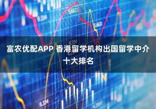 富农优配APP 香港留学机构出国留学中介十大排名